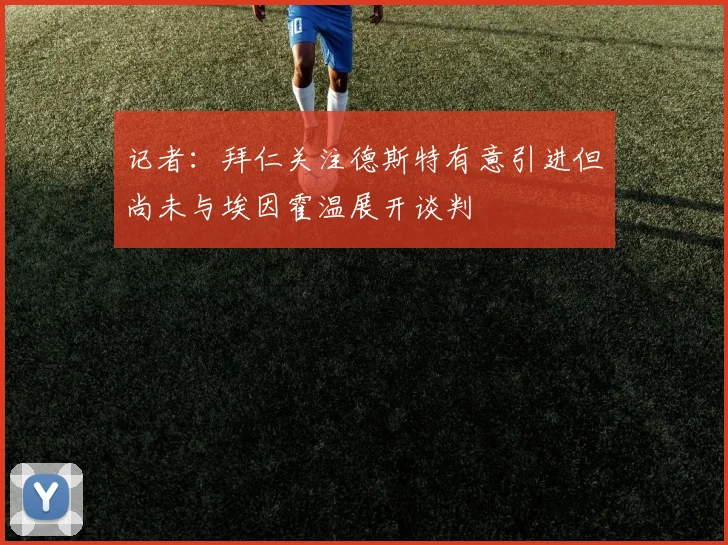 记者：拜仁关注德斯特有意引进但尚未与埃因霍温展开谈判