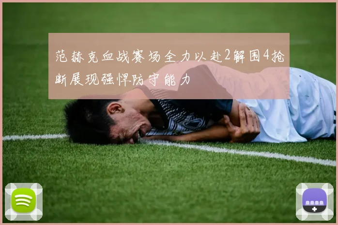 范赫克血战赛场全力以赴2解围4抢断展现强悍防守能力