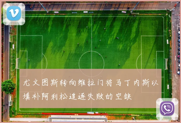 尤文图斯转向维拉门将马丁内斯以填补阿利松追逐失败的空缺