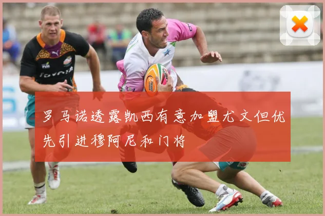 罗马诺透露凯西有意加盟尤文但优先引进穆阿尼和门将