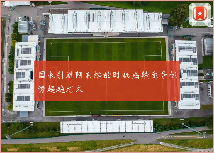 国米引进阿利松的时机成熟竞争优势超越尤文
