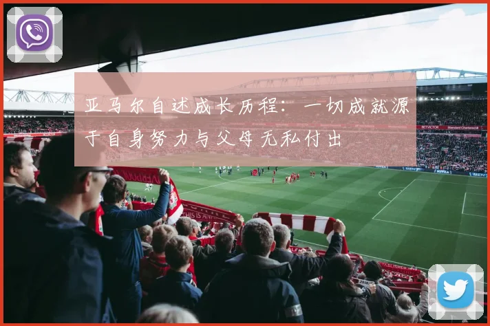 亚马尔自述成长历程：一切成就源于自身努力与父母无私付出