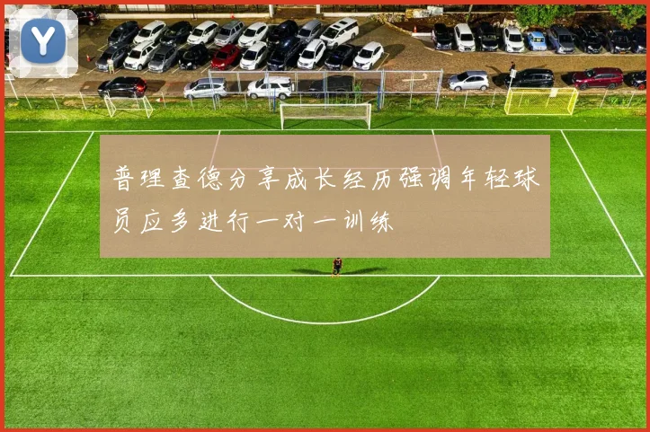 普理查德分享成长经历强调年轻球员应多进行一对一训练