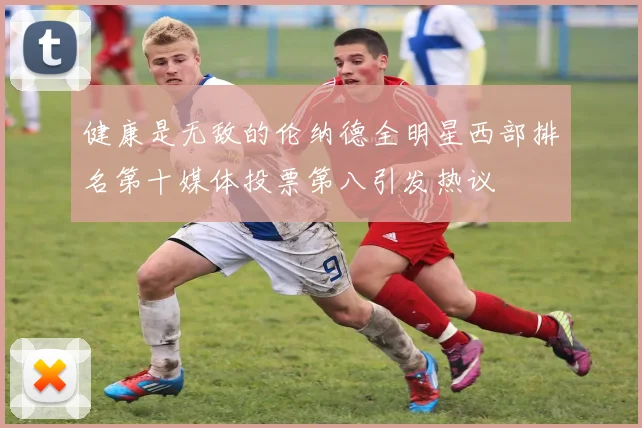 健康是无敌的伦纳德全明星西部排名第十媒体投票第八引发热议