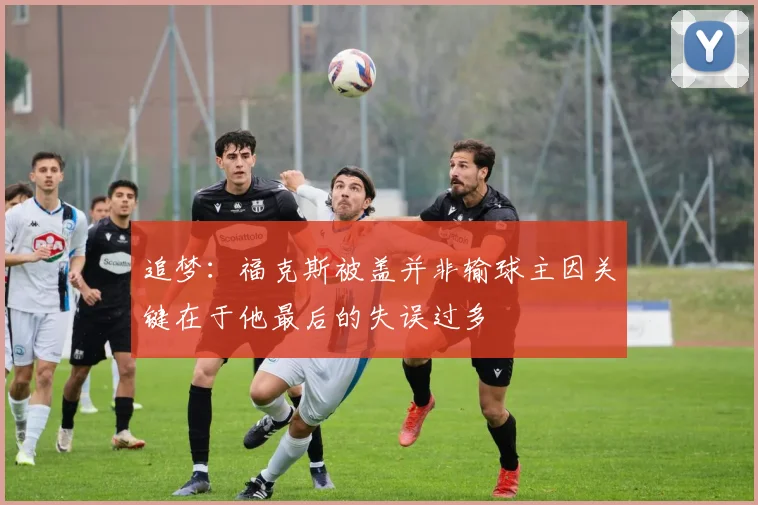 追梦：福克斯被盖并非输球主因关键在于他最后的失误过多
